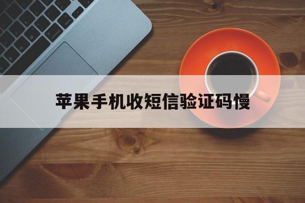 苹果手机收短信验证码慢 苹果手机收短信验证码慢