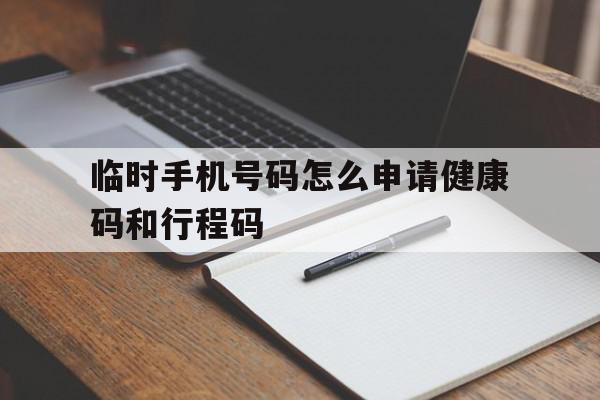 临时手机号码怎么申请健康码和行程码 临时手机号码怎么申请健康码和行程码