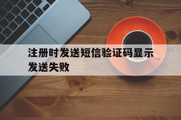 注册时发送短信验证码显示发送失败