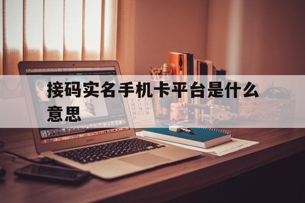 接码实名手机卡平台是什么意思 接码实名手机卡平台是什么意思