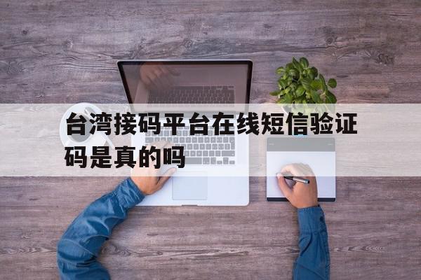 包含台湾接码平台在线短信验证码是真的吗的词条 包含台湾接码平台在线短信验证码是真的吗的词条