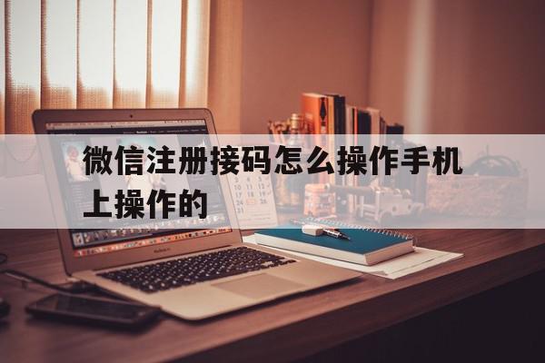 微信注册接码怎么操作手机上操作的