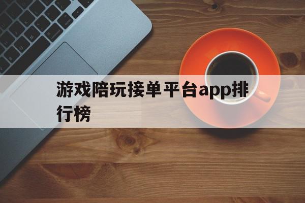 游戏陪玩接单平台app排行榜 游戏陪玩接单平台app排行榜