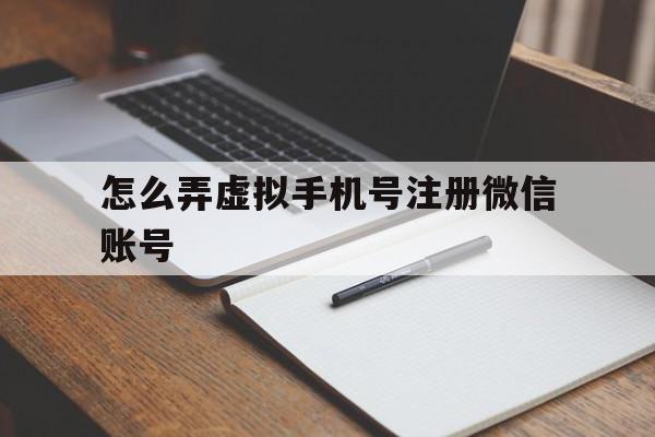 怎么弄虚拟手机号注册微信账号 怎么弄虚拟手机号注册微信账号