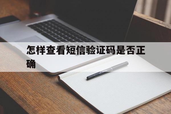 怎样查看短信验证码是否正确 怎样查看短信验证码是否正确