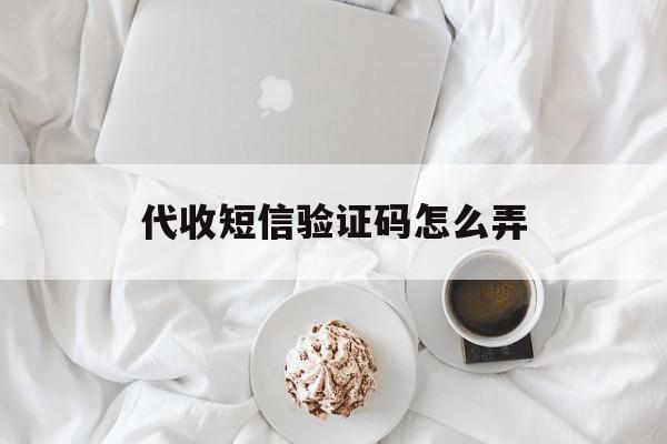 代收短信验证码怎么弄 代收短信验证码怎么弄