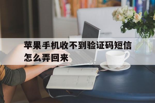 苹果手机收不到验证码短信怎么弄回来 苹果手机收不到验证码短信怎么弄回来