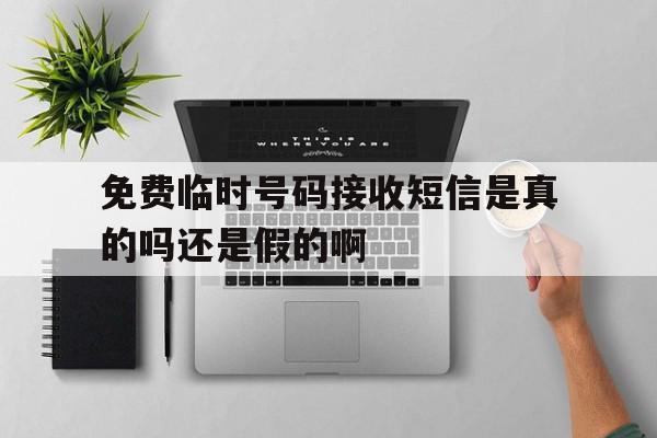 关于免费临时号码接收短信是真的吗还是假的啊的信息 关于免费临时号码接收短信是真的吗还是假的啊的信息