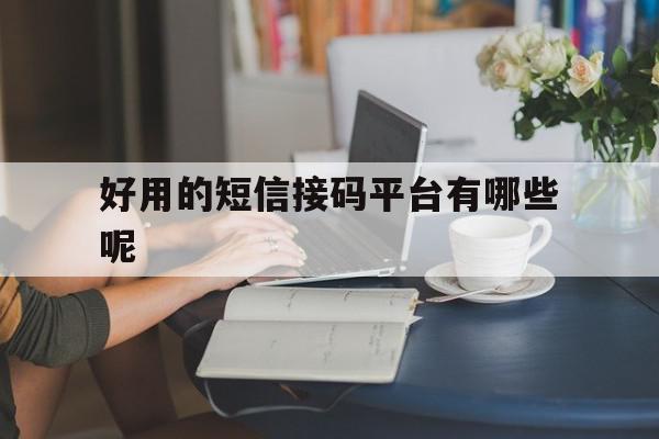 好用的短信接码平台有哪些呢 好用的短信接码平台有哪些呢