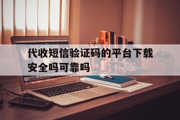 代收短信验证码的平台下载安全吗可靠吗的简单介绍 代收短信验证码的平台下载安全吗可靠吗的简单介绍