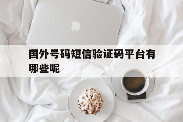 国外号码短信验证码平台有哪些呢 国外号码短信验证码平台有哪些呢