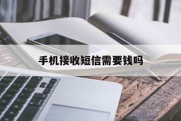 手机接收短信需要钱吗 手机接收短信需要钱吗