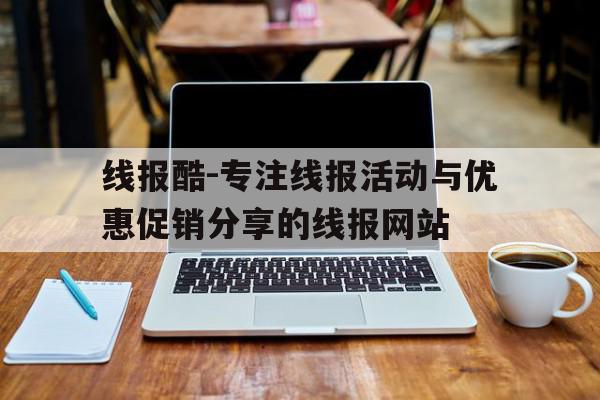关于线报酷-专注线报活动与优惠促销分享的线报网站的信息 关于线报酷-专注线报活动与优惠促销分享的线报网站的信息