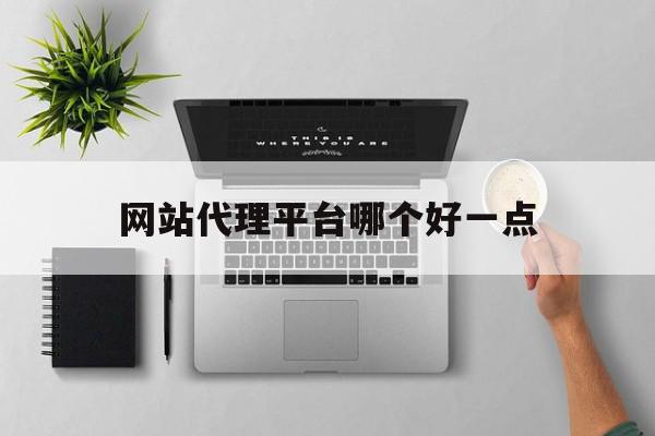 网站代理平台哪个好一点 网站代理平台哪个好一点