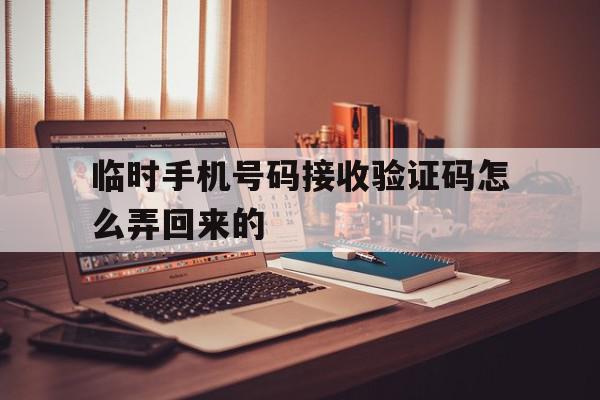 临时手机号码接收验证码怎么弄回来的 临时手机号码接收验证码怎么弄回来的
