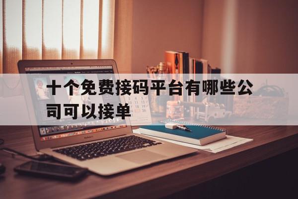 十个免费接码平台有哪些公司可以接单 十个免费接码平台有哪些公司可以接单