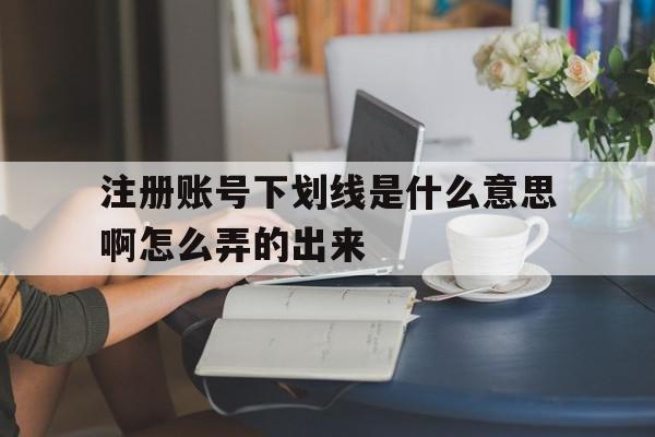 注册账号下划线是什么意思啊怎么弄的出来