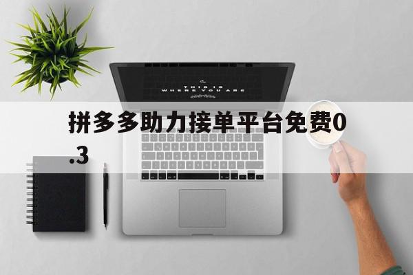 拼多多助力接单平台免费0.3 拼多多助力接单平台免费0.3