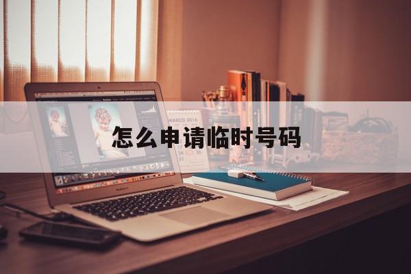 怎么申请临时号码 怎么申请临时号码