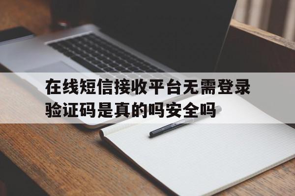 包含在线短信接收平台无需登录验证码是真的吗安全吗的词条 包含在线短信接收平台无需登录验证码是真的吗安全吗的词条