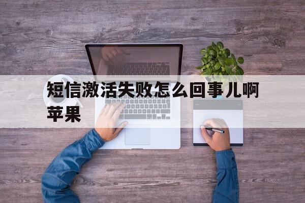 短信激活失败怎么回事儿啊苹果 短信激活失败怎么回事儿啊苹果