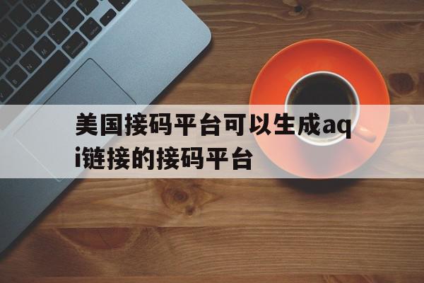 美国接码平台可以生成aqi链接的接码平台的简单介绍 美国接码平台可以生成aqi链接的接码平台的简单介绍