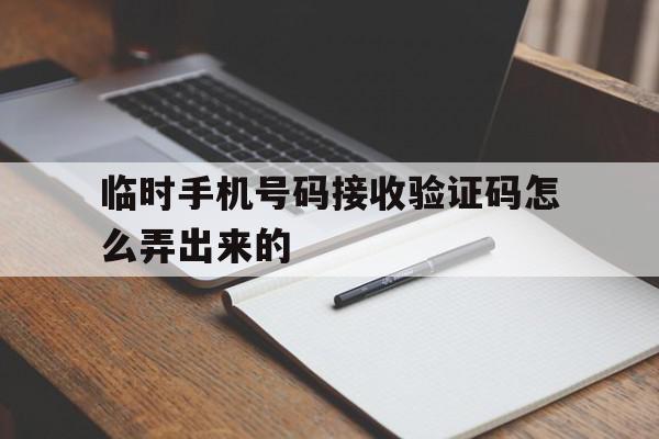 临时手机号码接收验证码怎么弄出来的 临时手机号码接收验证码怎么弄出来的