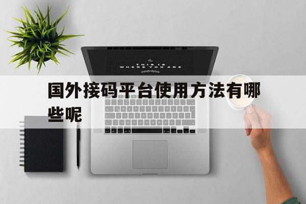 国外接码平台使用方法有哪些呢 国外接码平台使用方法有哪些呢