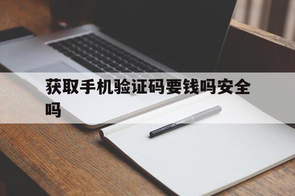 获取手机验证码要钱吗安全吗 获取手机验证码要钱吗安全吗
