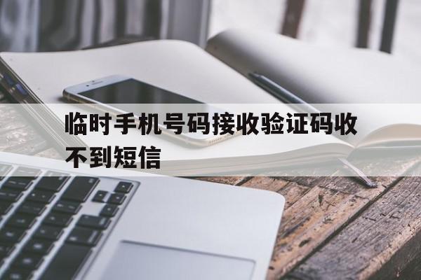 临时手机号码接收验证码收不到短信 临时手机号码接收验证码收不到短信