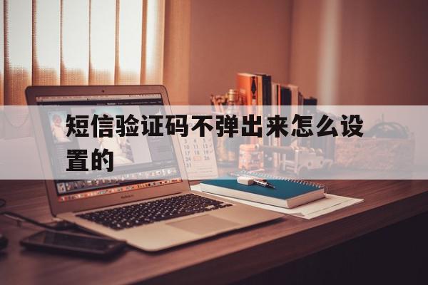 短信验证码不弹出来怎么设置的 短信验证码不弹出来怎么设置的