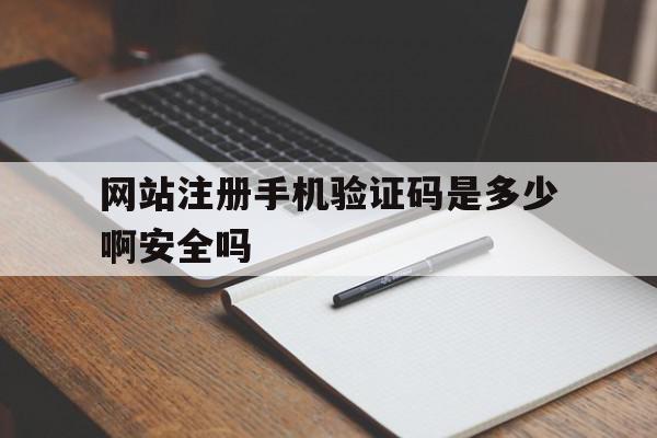 网站注册手机验证码是多少啊安全吗 网站注册手机验证码是多少啊安全吗