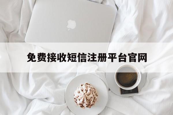 免费接收短信注册平台官网 免费接收短信注册平台官网