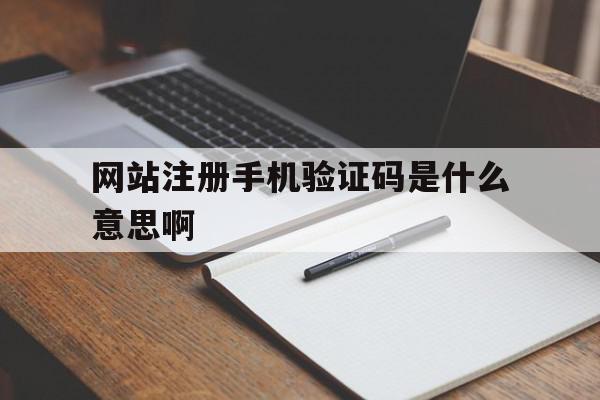 包含网站注册手机验证码是什么意思啊的词条 包含网站注册手机验证码是什么意思啊的词条
