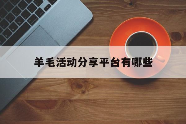 羊毛活动分享平台有哪些 羊毛活动分享平台有哪些