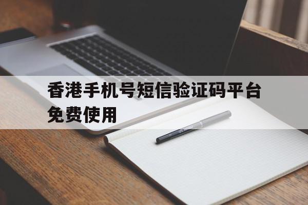 香港手机号短信验证码平台免费使用 香港手机号短信验证码平台免费使用