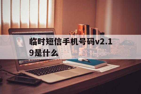 临时短信手机号码v2.19是什么 临时短信手机号码v2.19是什么