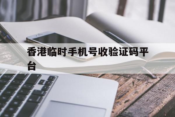 香港临时手机号收验证码平台 香港临时手机号收验证码平台