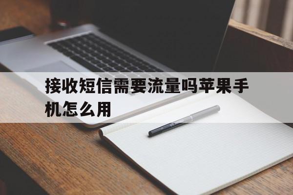 接收短信需要流量吗苹果手机怎么用 接收短信需要流量吗苹果手机怎么用