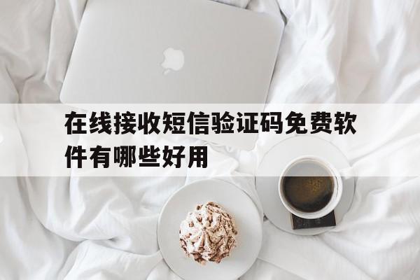 在线接收短信验证码免费软件有哪些好用 在线接收短信验证码免费软件有哪些好用