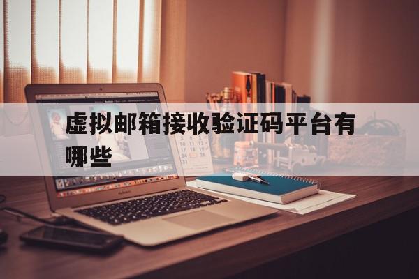 虚拟邮箱接收验证码平台有哪些 虚拟邮箱接收验证码平台有哪些