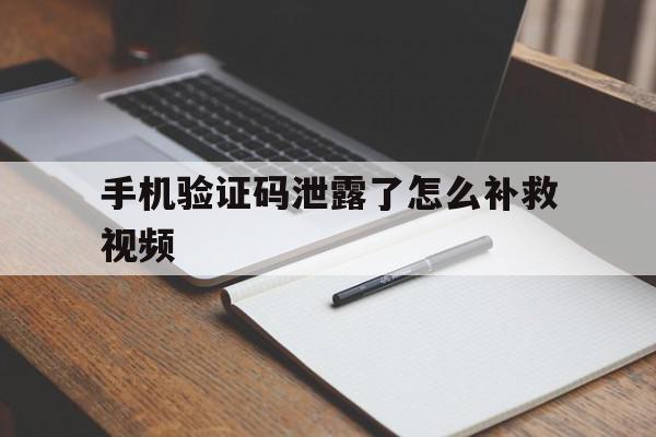 手机验证码泄露了怎么补救视频 手机验证码泄露了怎么补救视频
