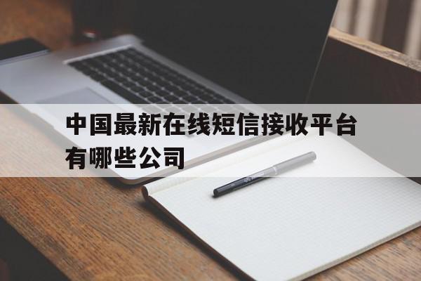 关于中国最新在线短信接收平台有哪些公司的信息 关于中国最新在线短信接收平台有哪些公司的信息
