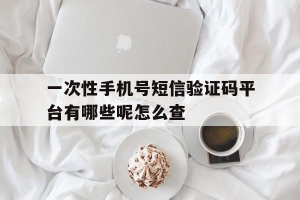 一次性手机号短信验证码平台有哪些呢怎么查 一次性手机号短信验证码平台有哪些呢怎么查