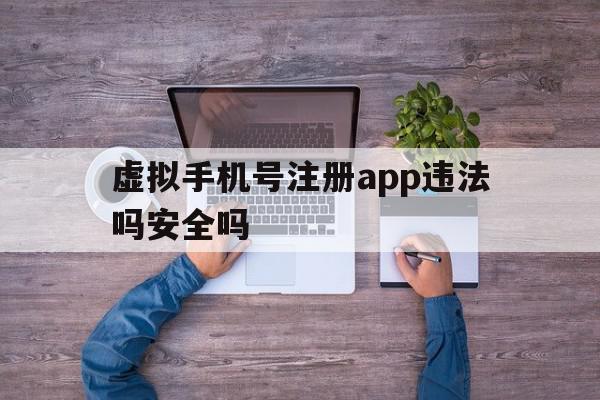 虚拟手机号注册app违法吗安全吗 虚拟手机号注册app违法吗安全吗