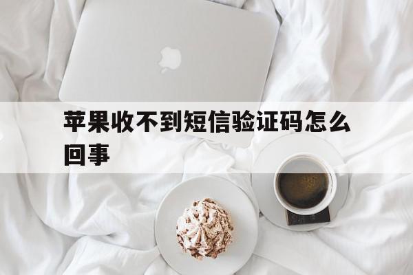 苹果收不到短信验证码怎么回事 苹果收不到短信验证码怎么回事