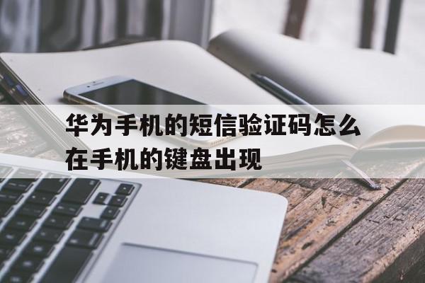 华为手机的短信验证码怎么在手机的键盘出现 华为手机的短信验证码怎么在手机的键盘出现