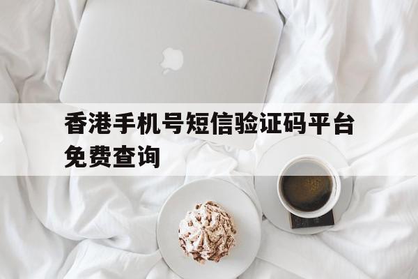 香港手机号短信验证码平台免费查询 香港手机号短信验证码平台免费查询