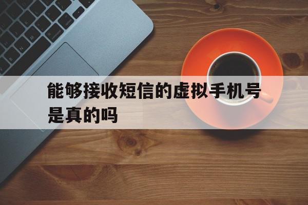 能够接收短信的虚拟手机号是真的吗 能够接收短信的虚拟手机号是真的吗