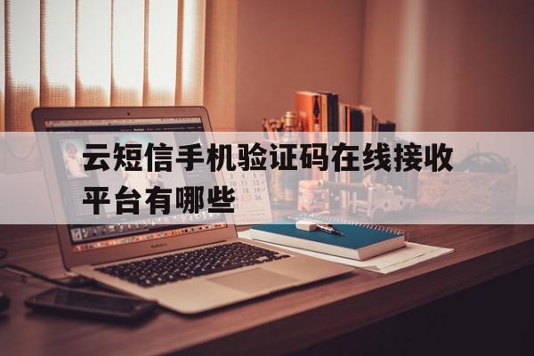 云短信手机验证码在线接收平台有哪些 云短信手机验证码在线接收平台有哪些